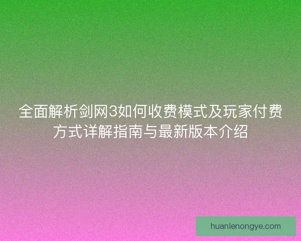 全面解析剑网3如何收费模式及玩家付费方式详解指南与最新版本介绍