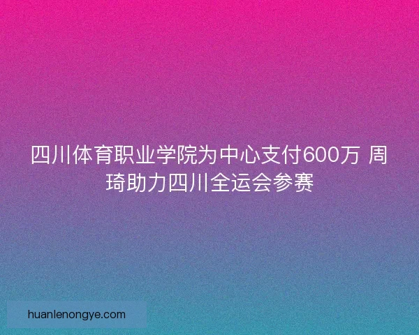 四川体育职业学院为中心支付600万 周琦助力四川全运会参赛