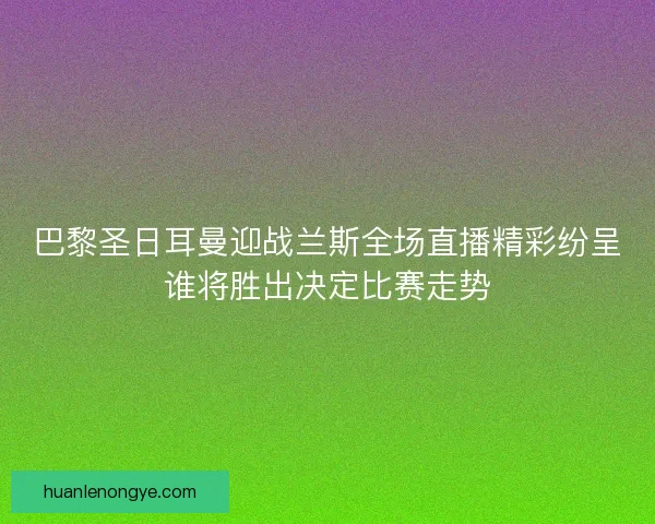 巴黎圣日耳曼迎战兰斯全场直播精彩纷呈谁将胜出决定比赛走势
