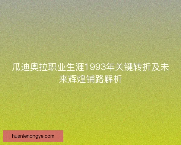 瓜迪奥拉职业生涯1993年关键转折及未来辉煌铺路解析