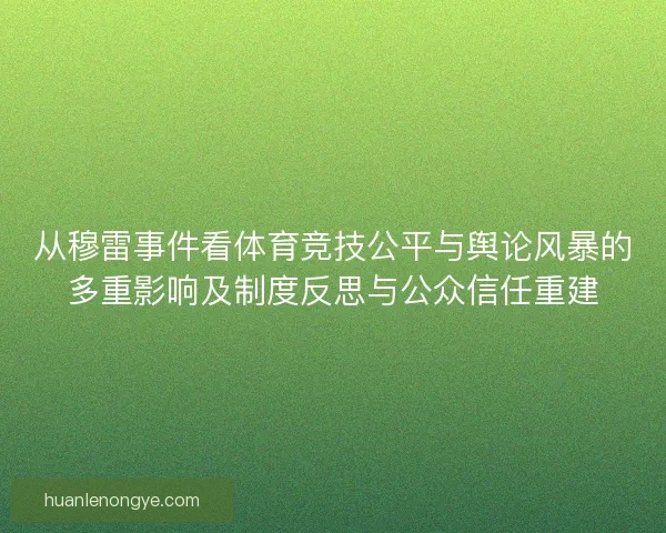 从穆雷事件看体育竞技公平与舆论风暴的多重影响及制度反思与公众信任重建