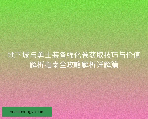 地下城与勇士装备强化卷获取技巧与价值解析指南全攻略解析详解篇