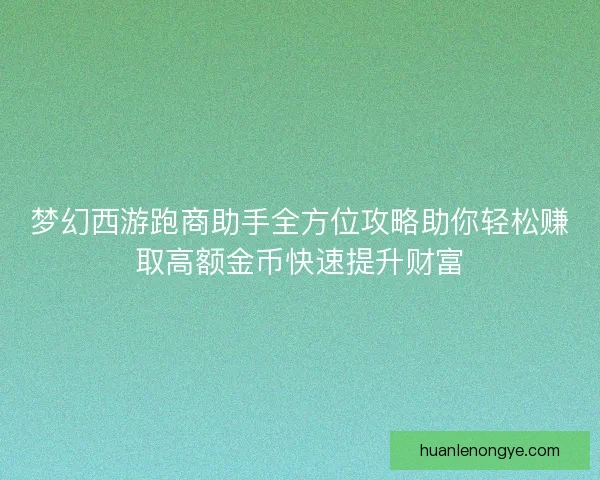 梦幻西游跑商助手全方位攻略助你轻松赚取高额金币快速提升财富