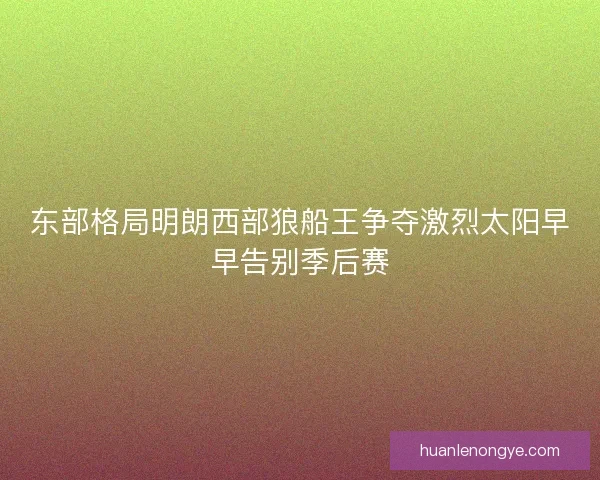 东部格局明朗西部狼船王争夺激烈太阳早早告别季后赛