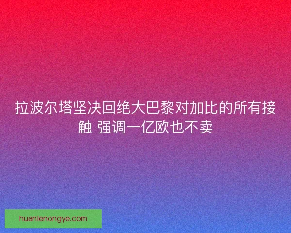 拉波尔塔坚决回绝大巴黎对加比的所有接触 强调一亿欧也不卖