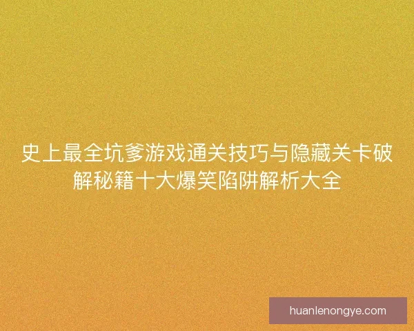 史上最全坑爹游戏通关技巧与隐藏关卡破解秘籍十大爆笑陷阱解析大全