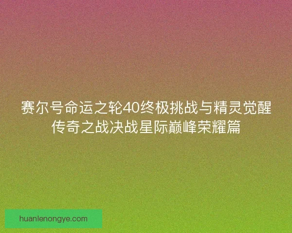 赛尔号命运之轮40终极挑战与精灵觉醒传奇之战决战星际巅峰荣耀篇
